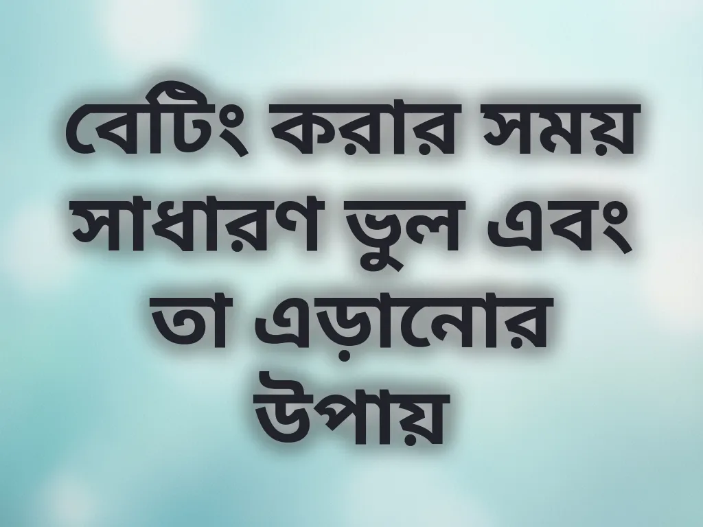 বেটিং করার সময় সাধারণ ভুল এবং তা এড়ানোর উপায়