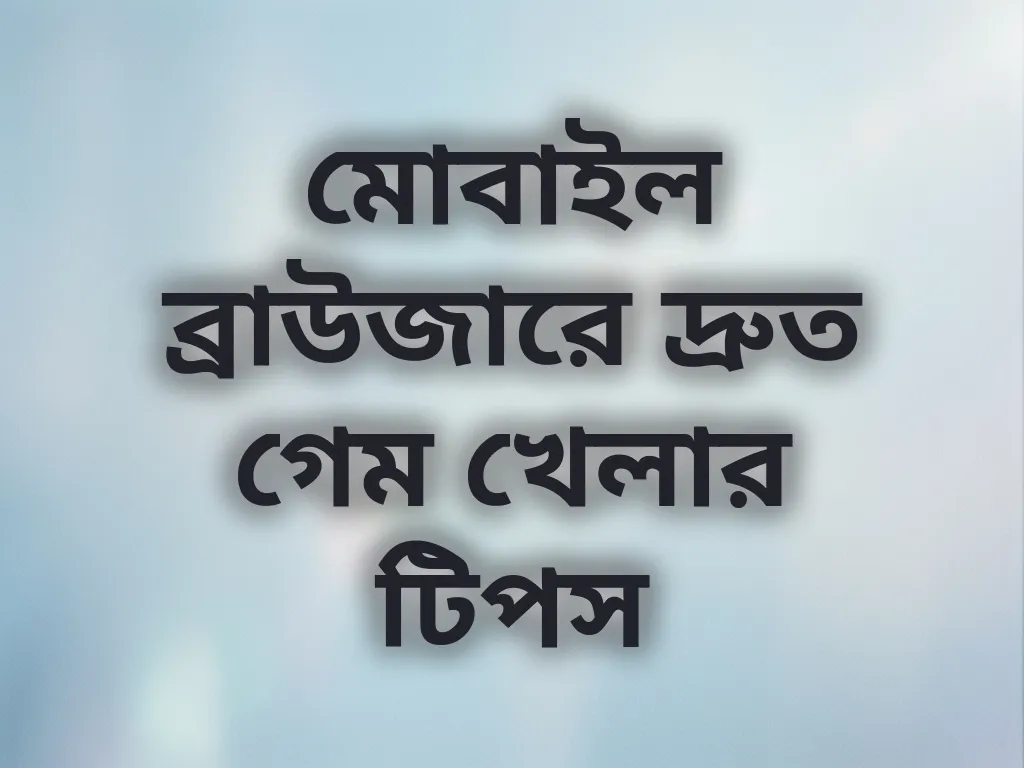 মোবাইল ব্রাউজারে দ্রুত গেম খেলার টিপস