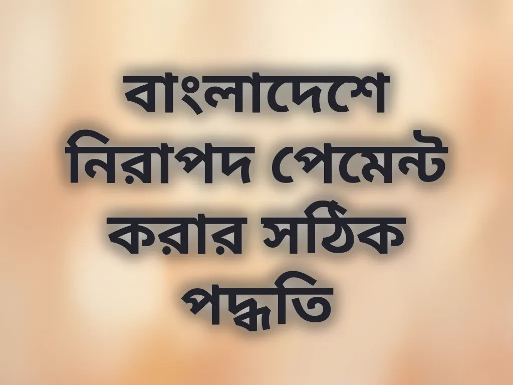 বাংলাদেশে নিরাপদ পেমেন্ট করার সঠিক পদ্ধতি